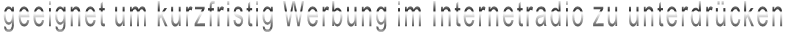 geeignet um kurzfristig Werbung im Internetradio zu unterdrücken